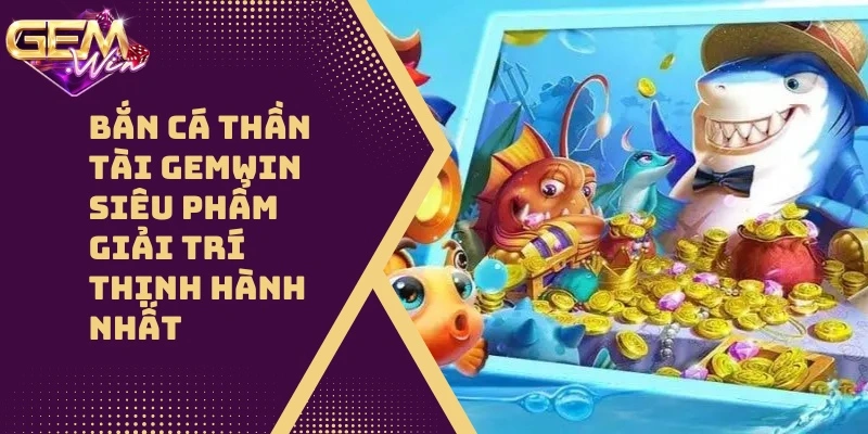 Bắn Cá Thần Tài GEMWIN Siêu Phẩm Giải Trí 2026