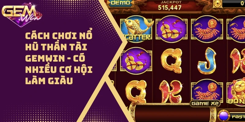 Cách Chơi Nổ Hũ Thần Tài GEMWIN – Có Nhiều Cơ Hội Làm Giàu