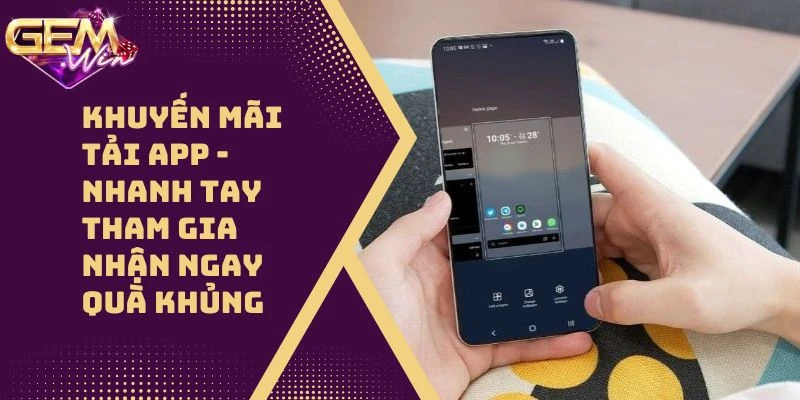 Khuyến Mãi Tải App – Nhanh Tay Tham Gia Nhận Ngay Quà Khủng